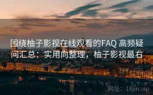 围绕柚子影视在线观看的FAQ 高频疑问汇总：实用向整理，柚子影视最右
