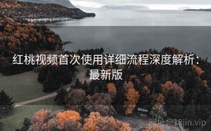 红桃视频首次使用详细流程深度解析：最新版