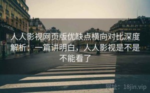 人人影视网页版优缺点横向对比深度解析：一篇讲明白，人人影视是不是不能看了