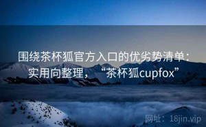 围绕茶杯狐官方入口的优劣势清单：实用向整理，“茶杯狐cupfox”