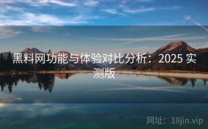 黑料网功能与体验对比分析：2025 实测版