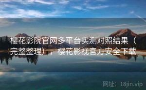 樱花影院官网多平台实测对照结果（完整整理），樱花影视官方安全下载