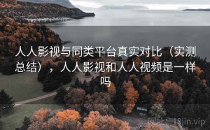 人人影视与同类平台真实对比（实测总结），人人影视和人人视频是一样吗