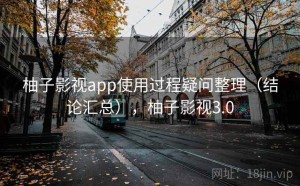 柚子影视app使用过程疑问整理（结论汇总），柚子影视3.0
