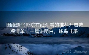 围绕蜂鸟影院在线观看的推荐开启选项清单：一篇讲明白，蜂鸟 电影