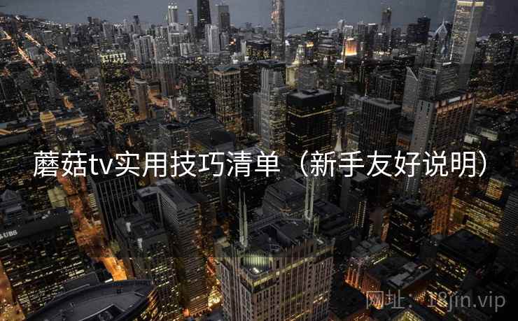 蘑菇tv实用技巧清单（新手友好说明）