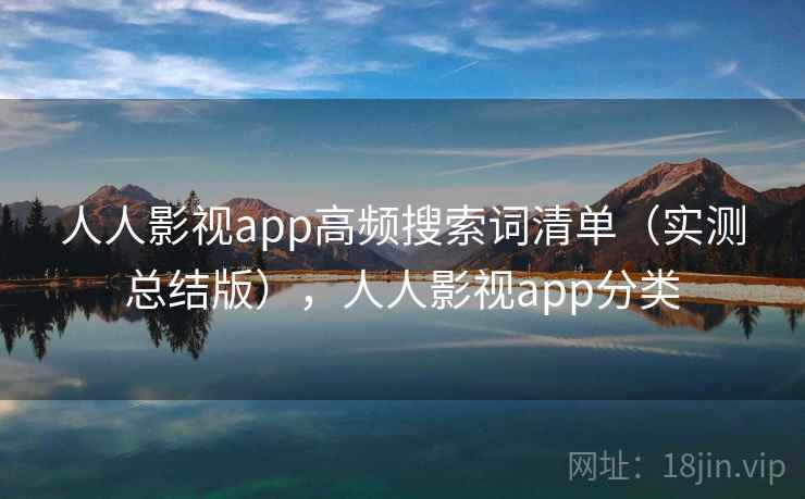 人人影视app高频搜索词清单（实测总结版），人人影视app分类