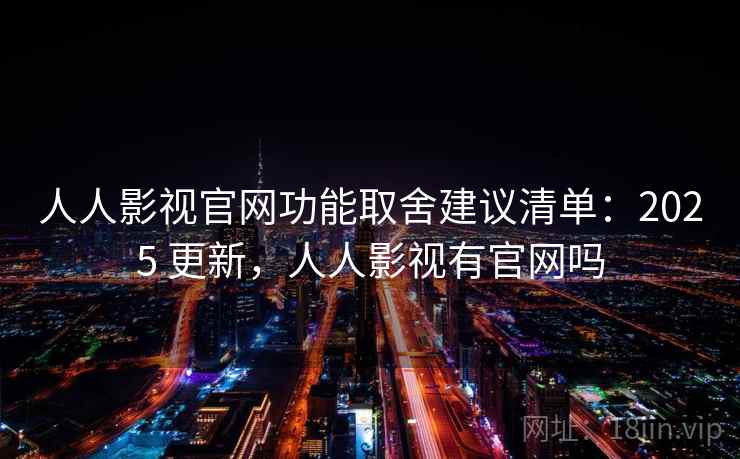 人人影视官网功能取舍建议清单：2025 更新，人人影视有官网吗