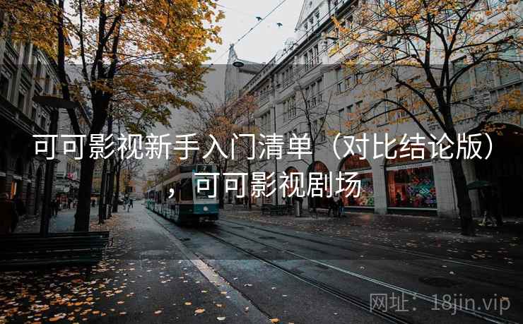 可可影视新手入门清单（对比结论版），可可影视剧场
