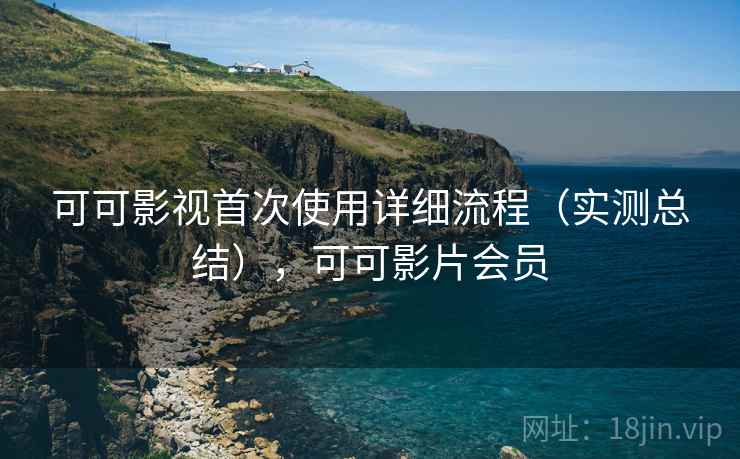 可可影视首次使用详细流程(实测总结),可可影片会员 可可影视首次使用详细流程(实测总结),可可影片会员