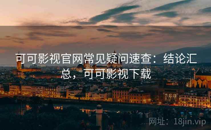 可可影视官网常见疑问速查:结论汇总,可可影视下载 可可影视官网常见疑问速查:结论汇总,可可影视下载