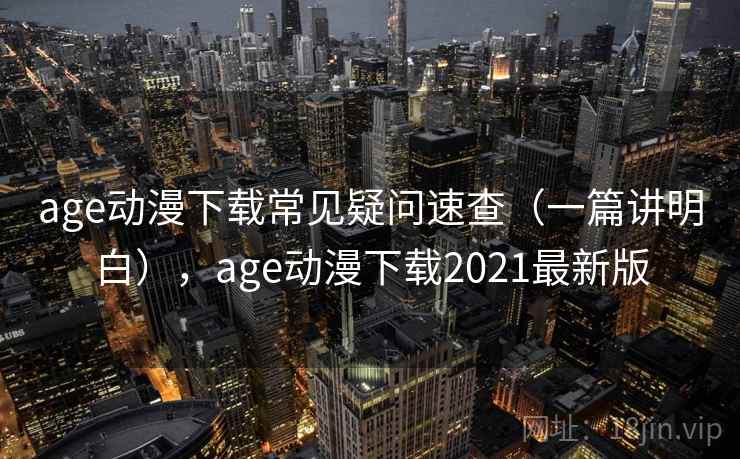 age动漫下载常见疑问速查(一篇讲明白),age动漫下载2021最新版 age动漫下载常见疑问速查(一篇讲明白),age动漫下载2021最新版