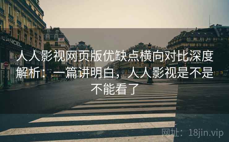 人人影视网页版优缺点横向对比深度解析:一篇讲明白,人人影视是不是不能看了 人人影视网页版优缺点横向对比深度解析:一篇讲明白,人人影视是不是不能看了