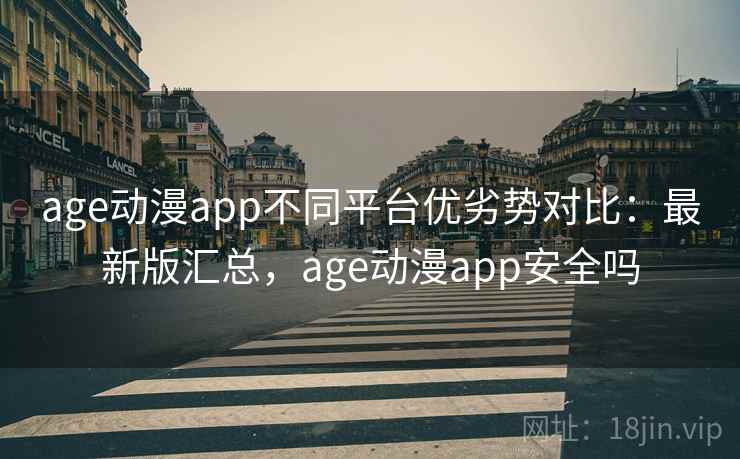 age动漫app不同平台优劣势对比:最新版汇总,age动漫app安全吗 age动漫app不同平台优劣势对比:最新版汇总,age动漫app安全吗