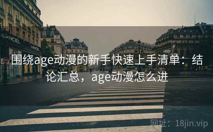 围绕age动漫的新手快速上手清单:结论汇总,age动漫怎么进 围绕age动漫的新手快速上手清单:结论汇总,age动漫怎么进