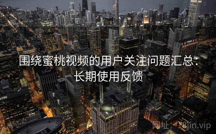 围绕蜜桃视频的用户关注问题汇总:长期使用反馈 围绕蜜桃视频的用户关注问题汇总:长期使用反馈