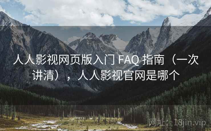 人人影视网页版入门 FAQ 指南(一次讲清),人人影视官网是哪个 人人影视网页版入门 FAQ 指南(一次讲清),人人影视官网是哪个