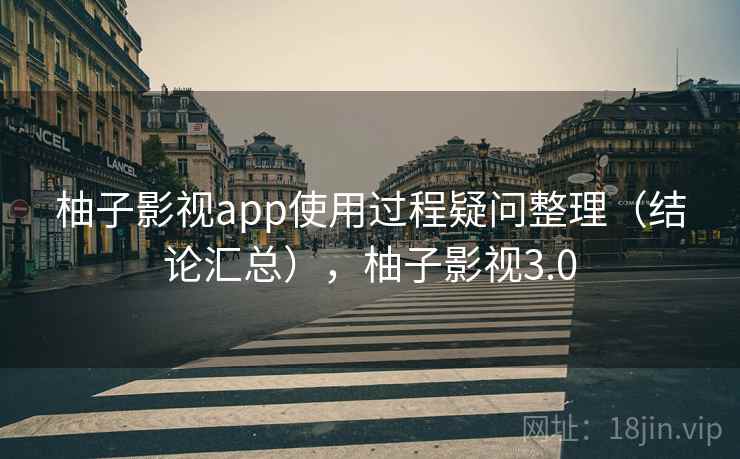 柚子影视app使用过程疑问整理(结论汇总),柚子影视3.0 柚子影视app使用过程疑问整理(结论汇总),柚子影视3.0