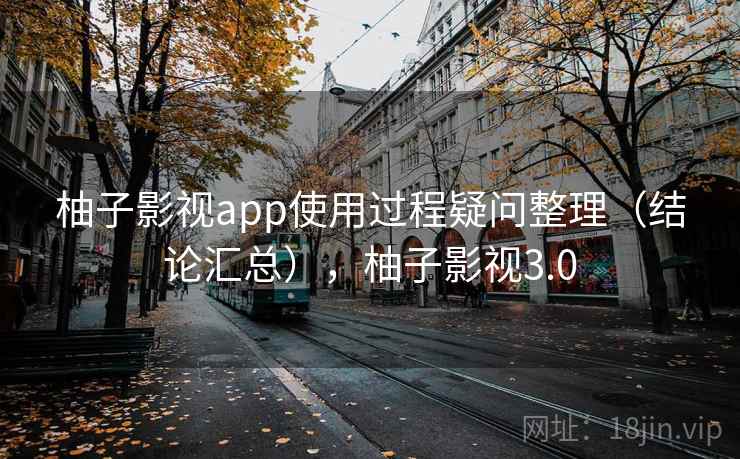 柚子影视app使用过程疑问整理(结论汇总),柚子影视3.0 柚子影视app使用过程疑问整理(结论汇总),柚子影视3.0