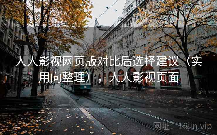 人人影视网页版对比后选择建议(实用向整理),人人影视页面 人人影视网页版对比后选择建议(实用向整理),人人影视页面