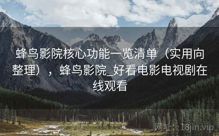蜂鸟影院核心功能一览清单(实用向整理),蜂鸟影院_好看电影电视剧在线观看 蜂鸟影院核心功能一览清单(实用向整理),蜂鸟影院_好看电影电视剧在线观看
