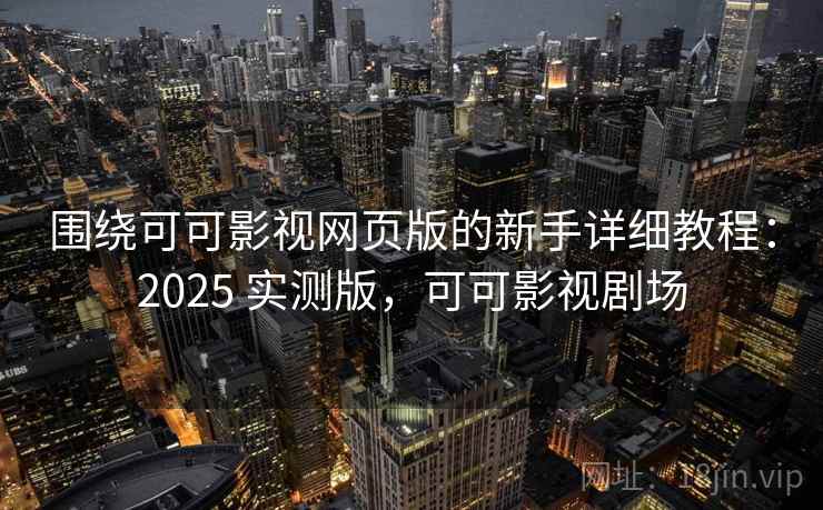 围绕可可影视网页版的新手详细教程:2025 实测版,可可影视剧场 围绕可可影视网页版的新手详细教程:2025 实测版,可可影视剧场
