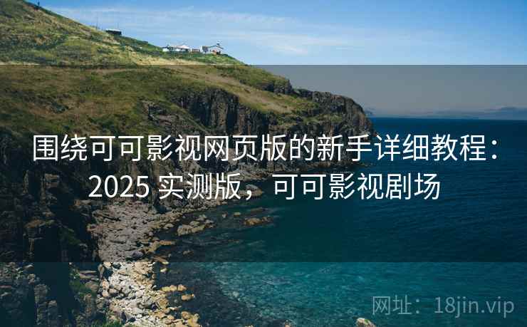 围绕可可影视网页版的新手详细教程:2025 实测版,可可影视剧场 围绕可可影视网页版的新手详细教程:2025 实测版,可可影视剧场