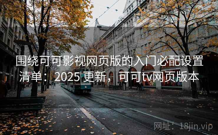 围绕可可影视网页版的入门必配设置清单:2025 更新,可可tv网页版本 围绕可可影视网页版的入门必配设置清单:2025 更新,可可tv网页版本