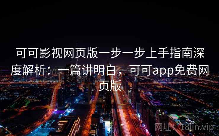 可可影视网页版一步一步上手指南深度解析:一篇讲明白,可可app免费网页版 可可影视网页版一步一步上手指南深度解析:一篇讲明白,可可app免费网页版