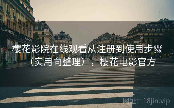 樱花影院在线观看从注册到使用步骤(实用向整理),樱花电影官方 樱花影院在线观看从注册到使用步骤(实用向整理),樱花电影官方