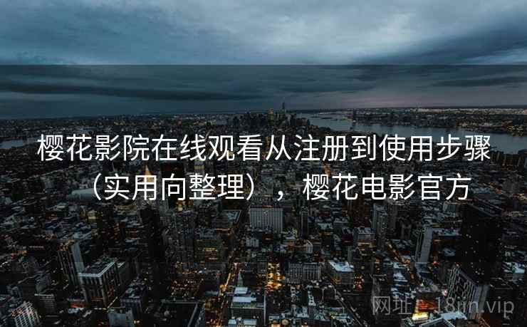 樱花影院在线观看从注册到使用步骤(实用向整理),樱花电影官方 樱花影院在线观看从注册到使用步骤(实用向整理),樱花电影官方