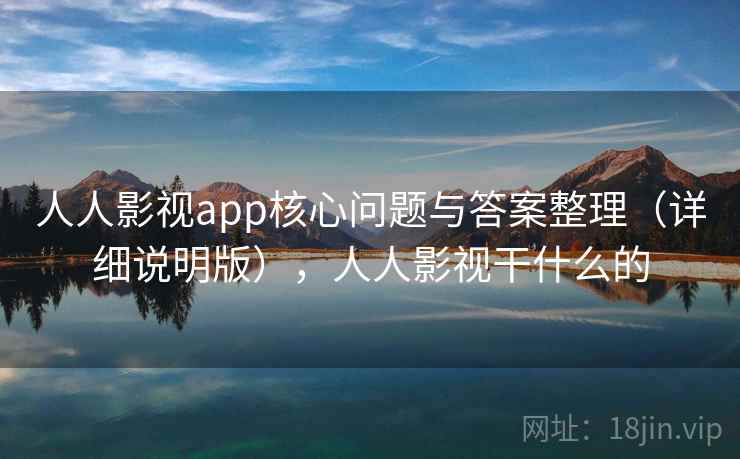 人人影视app核心问题与答案整理(详细说明版),人人影视干什么的 人人影视app核心问题与答案整理(详细说明版),人人影视干什么的