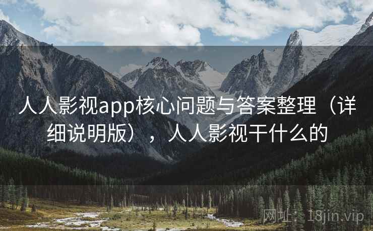 人人影视app核心问题与答案整理(详细说明版),人人影视干什么的 人人影视app核心问题与答案整理(详细说明版),人人影视干什么的