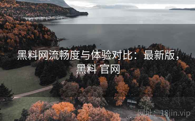 黑料网流畅度与体验对比:最新版,黑料 官网 黑料网流畅度与体验对比:最新版,黑料 官网
