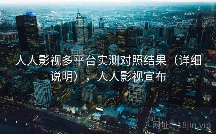 人人影视多平台实测对照结果(详细说明),人人影视宣布 人人影视多平台实测对照结果(详细说明),人人影视宣布