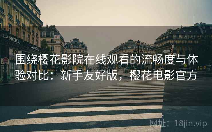 围绕樱花影院在线观看的流畅度与体验对比:新手友好版,樱花电影官方 围绕樱花影院在线观看的流畅度与体验对比:新手友好版,樱花电影官方