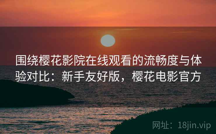 围绕樱花影院在线观看的流畅度与体验对比:新手友好版,樱花电影官方 围绕樱花影院在线观看的流畅度与体验对比:新手友好版,樱花电影官方