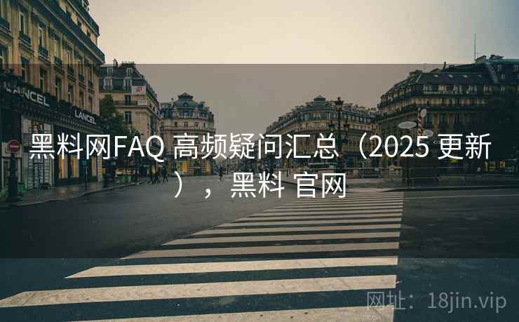 黑料网FAQ 高频疑问汇总(2025 更新),黑料 官网 黑料网FAQ 高频疑问汇总(2025 更新),黑料 官网