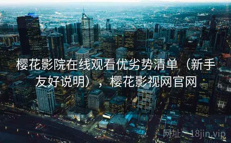 樱花影院在线观看优劣势清单(新手友好说明),樱花影视网官网 樱花影院在线观看优劣势清单(新手友好说明),樱花影视网官网