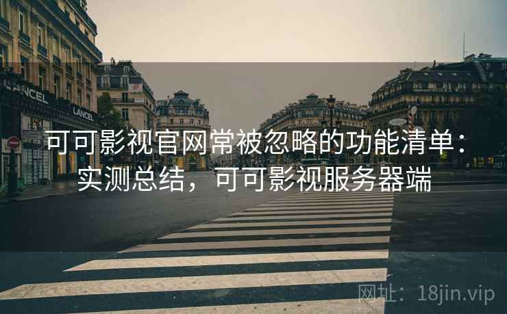 可可影视官网常被忽略的功能清单:实测总结,可可影视服务器端 可可影视官网常被忽略的功能清单:实测总结,可可影视服务器端