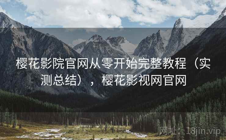 樱花影院官网从零开始完整教程(实测总结),樱花影视网官网 樱花影院官网从零开始完整教程(实测总结),樱花影视网官网