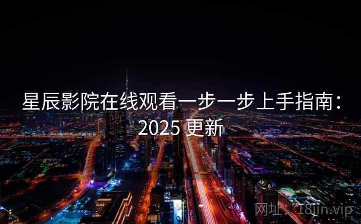 星辰影院在线观看一步一步上手指南:2025 更新 星辰影院在线观看一步一步上手指南:2025 更新