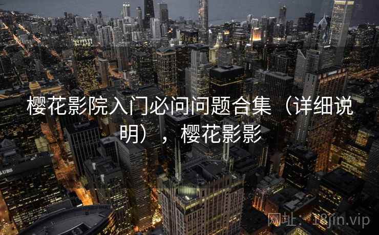 樱花影院入门必问问题合集(详细说明),樱花影影 樱花影院入门必问问题合集(详细说明),樱花影影