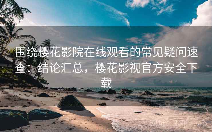围绕樱花影院在线观看的常见疑问速查:结论汇总,樱花影视官方安全下载 围绕樱花影院在线观看的常见疑问速查:结论汇总,樱花影视官方安全下载
