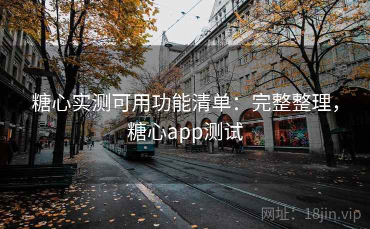 糖心实测可用功能清单:完整整理,糖心app测试 糖心实测可用功能清单:完整整理,糖心app测试